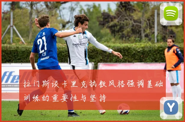 拉门斯谈卡里克执教风格强调基础训练的重要性与坚持