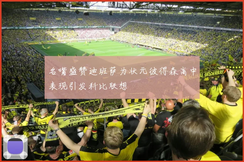 名嘴盛赞迪班萨为状元彼得森高中表现引发科比联想