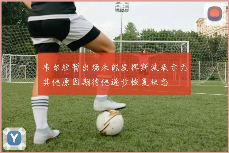 韦尔短暂出场未能发挥斯波表示无其他原因期待他逐步恢复状态
