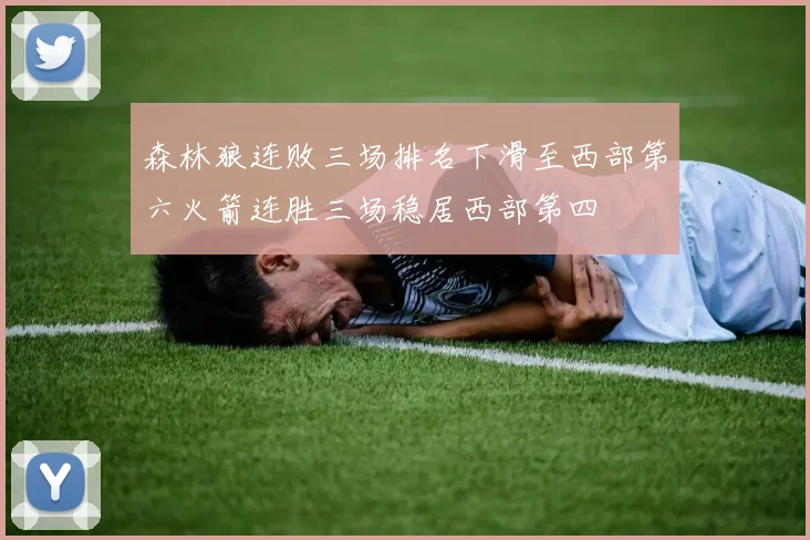 森林狼连败三场排名下滑至西部第六火箭连胜三场稳居西部第四